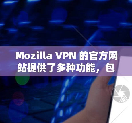Mozilla VPN 的官方网站提供了多种功能，包括远程访问、远程登录、远程文件下载和远程设备控制。以下是关于访问和使用的详细信息