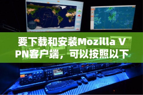 要下载和安装Mozilla VPN客户端，可以按照以下步骤进行