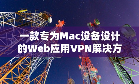一款专为Mac设备设计的Web应用VPN解决方案