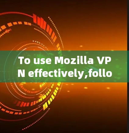 To use Mozilla VPN effectively,follow these organized steps:
