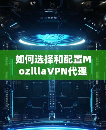 如何选择和配置MozillaVPN代理