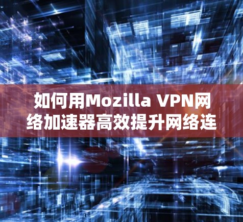 如何用Mozilla VPN网络加速器高效提升网络连接速度？