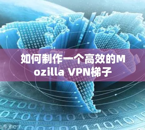 如何制作一个高效的Mozilla VPN梯子