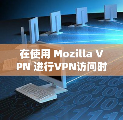 在使用 Mozilla VPN 进行VPN访问时，如果遇到登录问题，下面是一些常见的解决方案
