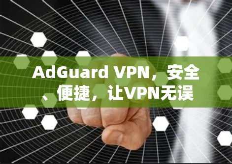 AdGuard VPN,安全、便捷,让VPN无误 AdGuard VPN,安全、便捷,让VPN无误
