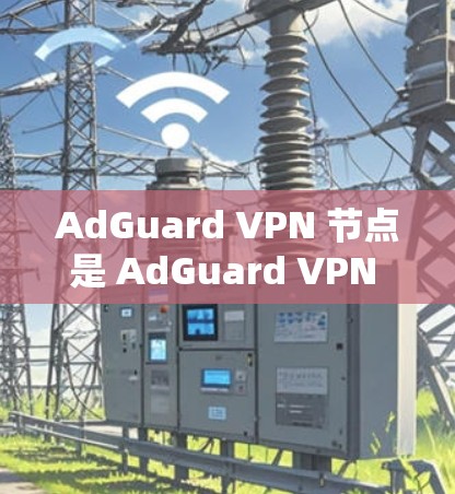 AdGuard VPN 节点是 AdGuard VPN 提供的网络架构的一部分，用于提供VPN服务。以下是关于 AdGuard 节点的详细解释