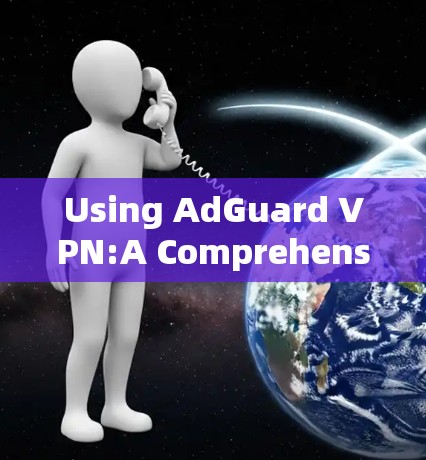 Using AdGuard VPN:A Comprehensive Guide