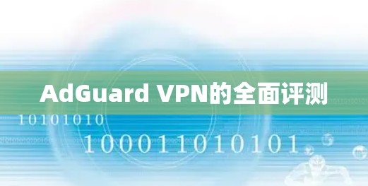 AdGuard VPN的全面评测