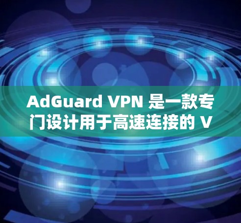 AdGuard VPN 是一款专门设计用于高速连接的 VPN 解决方案，特别针对移动设备和移动网络优化。以下是对 AdGuard VPN 的详细介绍