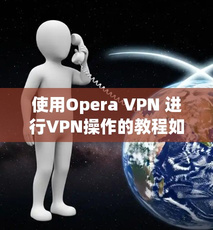 使用Opera VPN 进行VPN操作的教程如下
