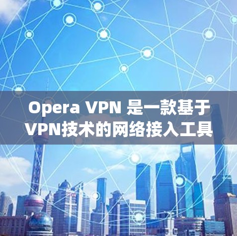 Opera VPN 是一款基于VPN技术的网络接入工具，允许用户在多国和地区的网络上访问内容。其全球nodes通常指的是在多个国家和地区的网络节点，用户可以选择其中一个节点来使用Opera VPN