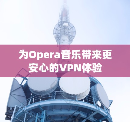 为Opera音乐带来更安心的VPN体验