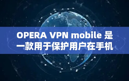 OPERA VPN mobile 是一款用于保护用户在手机上使用的浏览器安全的扩展。它会阻止恶意网站和软件，保护您的网络环境不受威胁