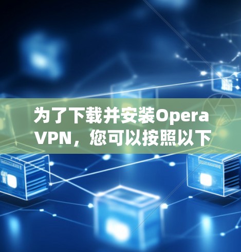 为了下载并安装Opera VPN，您可以按照以下步骤进行操作