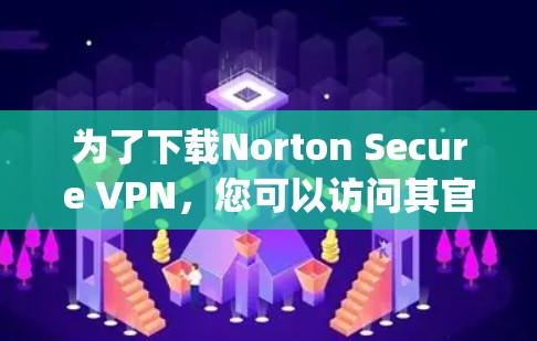 为了下载Norton Secure VPN，您可以访问其官方网站，https:norton.com/secure-vpn。以下是获取和使用该软件的步骤