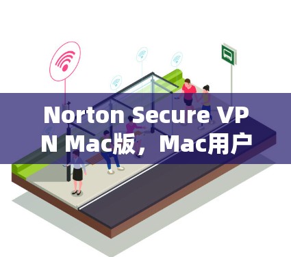 Norton Secure VPN Mac版，Mac用户的最佳选择