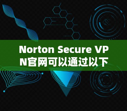 Norton Secure VPN官网可以通过以下方式访问