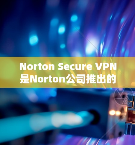 Norton Secure VPN是Norton公司推出的网络VPN产品，支持Windows和Mac平台。以下是关于Norton Secure VPN电脑版的详细介绍