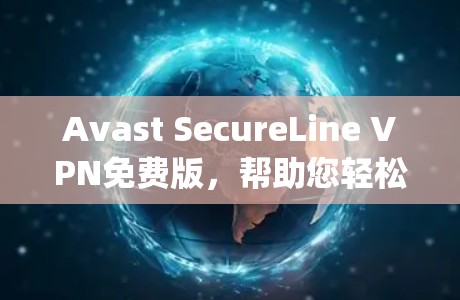 Avast SecureLine VPN免费版，帮助您轻松连接全球任何地方，无需 worrying about 网络安全