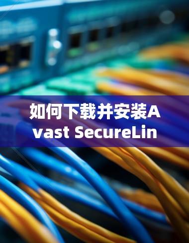 如何下载并安装Avast SecureLine VPN APK