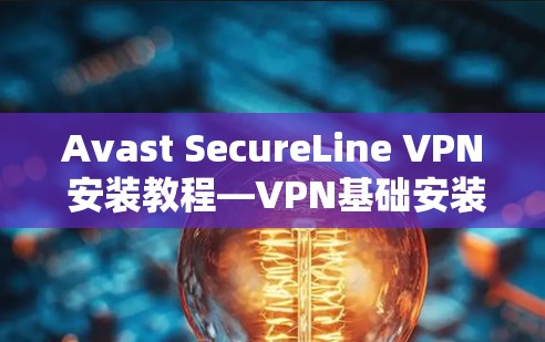 Avast SecureLine VPN 安装教程—VPN基础安装指南