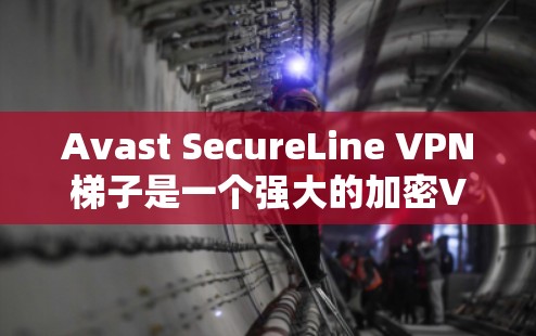 Avast SecureLine VPN梯子是一个强大的加密VPN解决方案，它帮助用户在不同的IP地址之间建立安全的连接。以下是关于Avast SecureLine VPN梯子的详细介绍