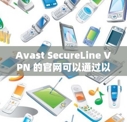 Avast SecureLine VPN 的官网可以通过以下几种方式访问