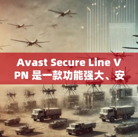 Avast Secure Line VPN 是一款功能强大、安全可靠的高速VPN解决方案。以下是对 Avast Secure Line VPN 的详细介绍