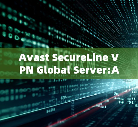 Avast SecureLine VPN Global Server:A Comprehensive Overview