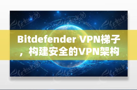 Bitdefender VPN梯子，构建安全的VPN架构
