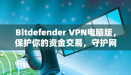 Bitdefender VPN电脑版，保护你的资金交易，守护网络的安全