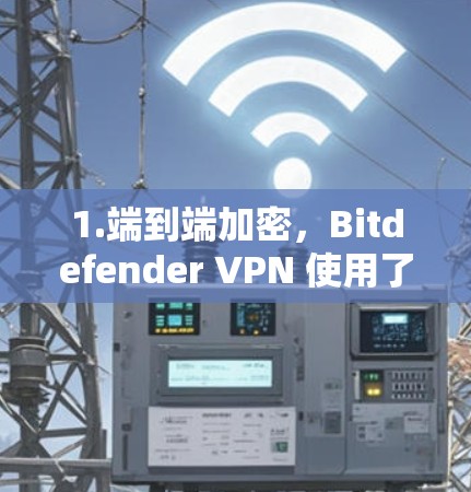 1.端到端加密，Bitdefender VPN 使用了先进的加密技术，确保数据在传输过程中完全安全