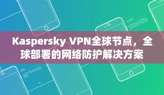 Kaspersky VPN全球节点，全球部署的网络防护解决方案