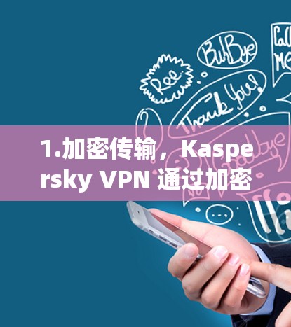 1.加密传输，Kaspersky VPN 通过加密技术确保数据在传输过程中不会被窃取或篡改