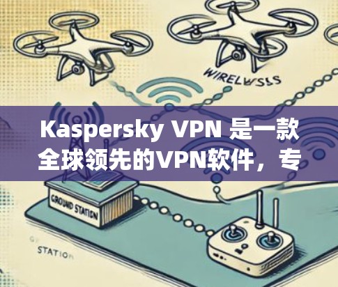Kaspersky VPN 是一款全球领先的VPN软件，专为用户提供了安全、可靠和高效的VPN服务。以下是关于 Kaspersky VPN 的详细介绍