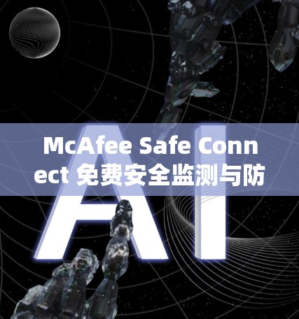 McAfee Safe Connect 免费安全监测与防护指南