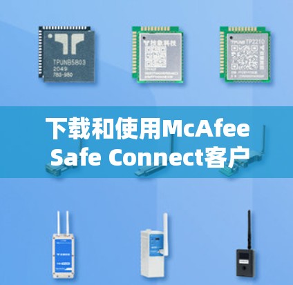 下载和使用McAfee Safe Connect客户端的步骤如下