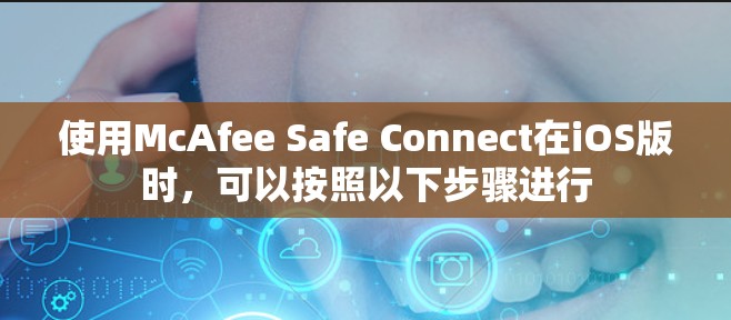 使用McAfee Safe Connect在iOS版时，可以按照以下步骤进行