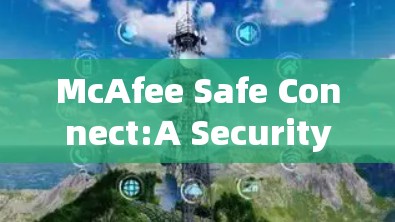 McAfee Safe Connect:A Security Solution for Global Network Nodes