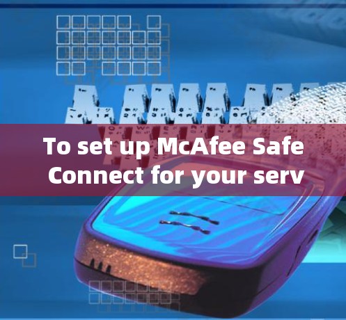 To set up McAfee Safe Connect for your server,follow these organized steps: