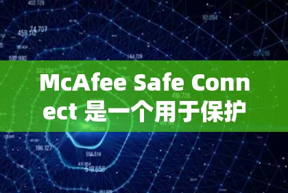 McAfee Safe Connect 是一个用于保护个人数据和网络安全的软件，主要针对iOS设备。以下是下载McAfee Safe Connect的步骤