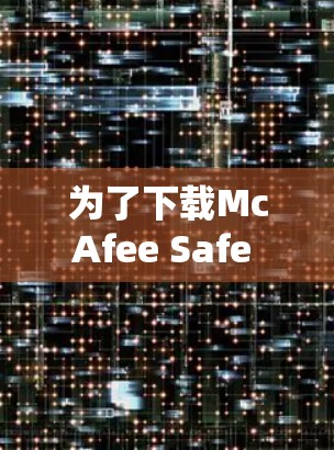 为了下载McAfee Safe Connect的官网入口，您可以按照以下步骤操作