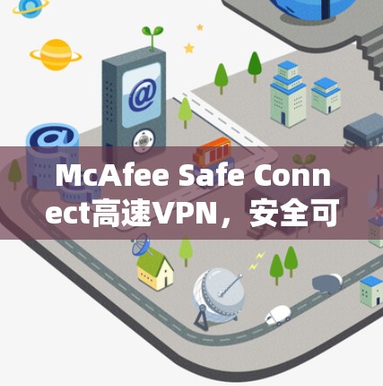 McAfee Safe Connect高速VPN，安全可靠，轻松连接