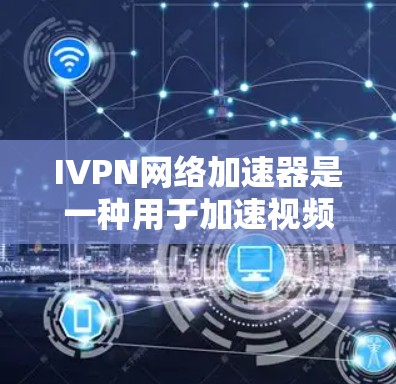 IVPN网络加速器是一种用于加速视频流的硬件设备，专为NVIDIA的视频流网络（IVPN）而设计。以下是关于IVPN网络加速器的详细信息
