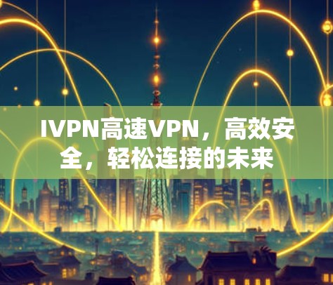 IVPN高速VPN，高效安全，轻松连接的未来