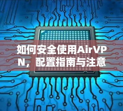 如何安全使用AirVPN，配置指南与注意事项