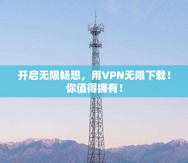 开启无限畅想，用VPN无限下载！你值得拥有！