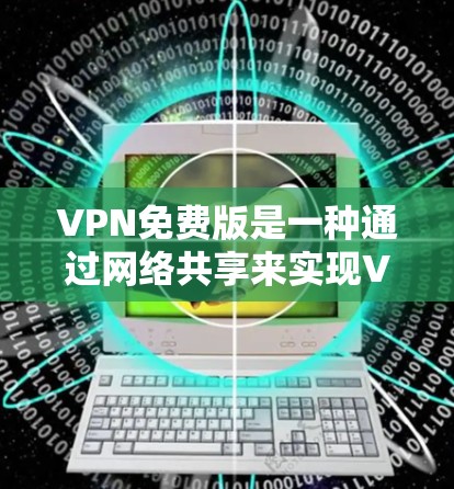 VPN免费版是一种通过网络共享来实现VPN功能的工具，适合在没有VPN设备的情况下快速访问互联网。以下是关于VPN免费版的详细分析