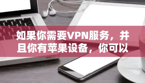 如果你需要VPN服务，并且你有苹果设备，你可以尝试以下方法