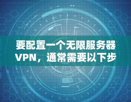 要配置一个无限服务器VPN，通常需要以下步骤